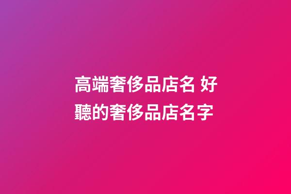 高端奢侈品店名 好聽的奢侈品店名字-第1張-店鋪起名-玄機派